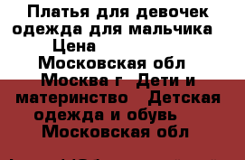 Платья для девочек,одежда для мальчика › Цена ­ 1000-3000 - Московская обл., Москва г. Дети и материнство » Детская одежда и обувь   . Московская обл.